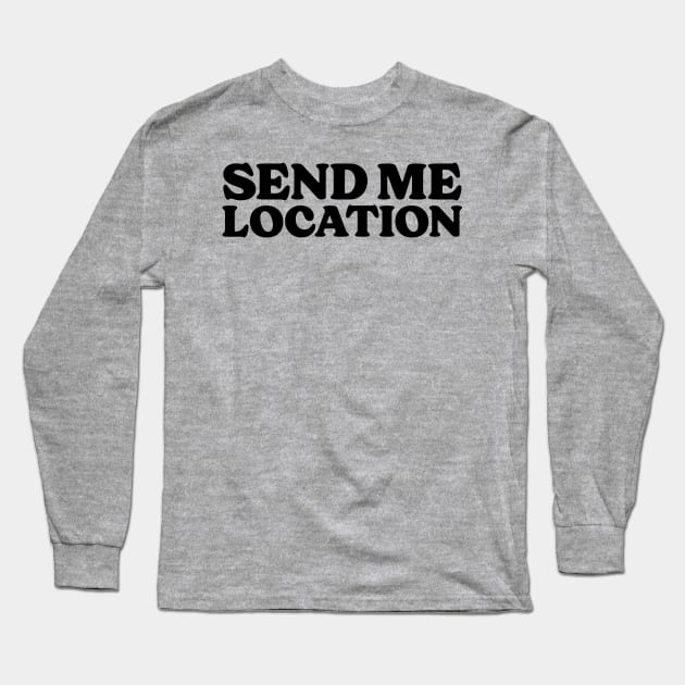 Send Me Your Location - Funny Quote Long Sleeve T-Shirt by Sesame